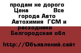 продам не дорого › Цена ­ 25 000 - Все города Авто » Автохимия, ГСМ и расходники   . Белгородская обл.